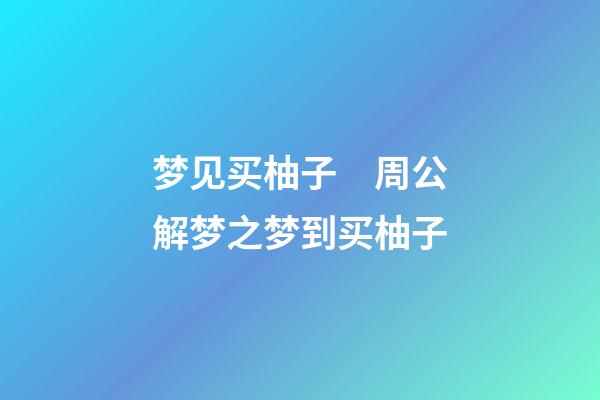 梦见买柚子　周公解梦之梦到买柚子